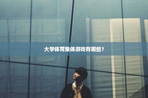 大学体育集体游戏有哪些？