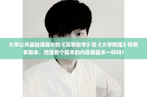 大学公共基础课程中的《高等数学》和《大学物理》有很多版本，但是各个版本的内容都基本一样吗？