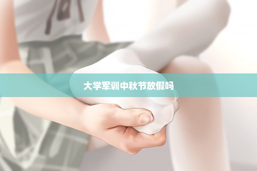 大学军训中秋节放假吗