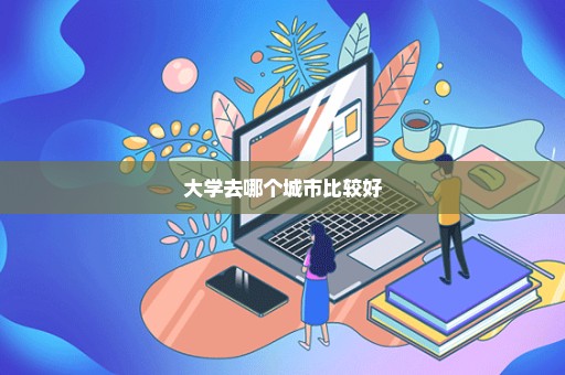 大学去哪个城市比较好
