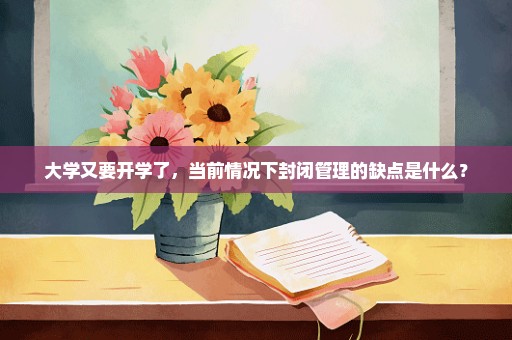 大学又要开学了，当前情况下封闭管理的缺点是什么？
