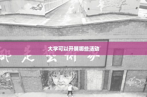 大学可以开展哪些活动