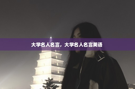 大学名人名言，大学名人名言英语 
