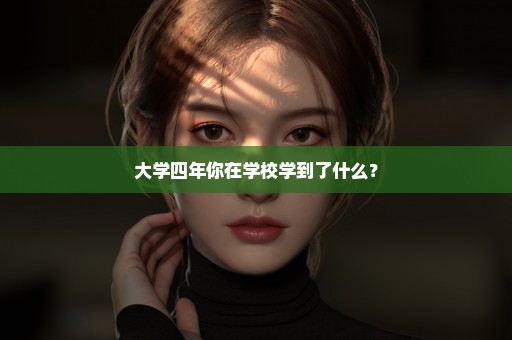 大学四年你在学校学到了什么？
