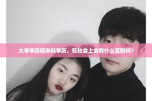 大学学历和本科学历，在社会上会有什么区别吗？