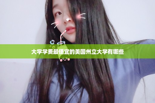 大学学费最便宜的美国州立大学有哪些