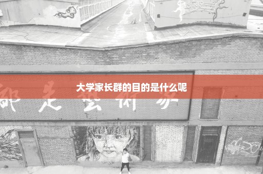 大学家长群的目的是什么呢