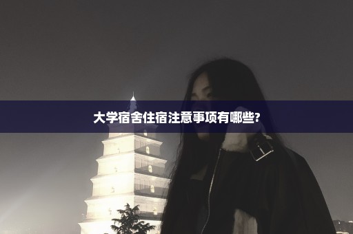 大学宿舍住宿注意事项有哪些?