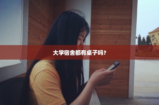 大学宿舍都有桌子吗？