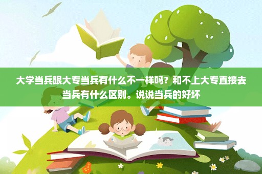 大学当兵跟大专当兵有什么不一样吗？和不上大专直接去当兵有什么区别。说说当兵的好坏