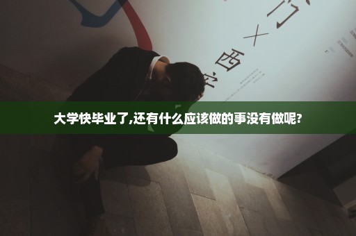 大学快毕业了,还有什么应该做的事没有做呢?