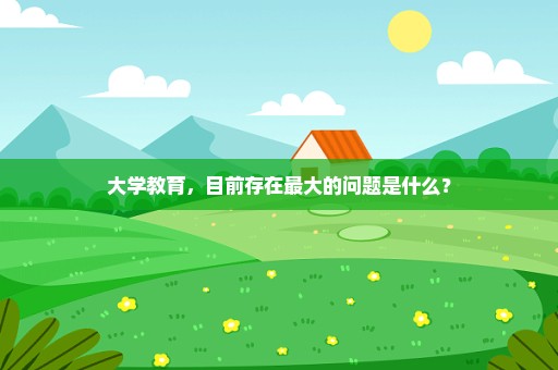 大学教育，目前存在最大的问题是什么？
