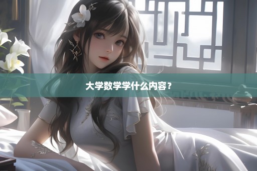 大学数学学什么内容？