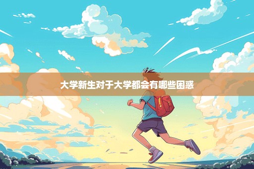 大学新生对于大学都会有哪些困惑