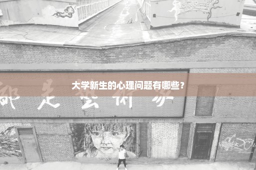 大学新生的心理问题有哪些？