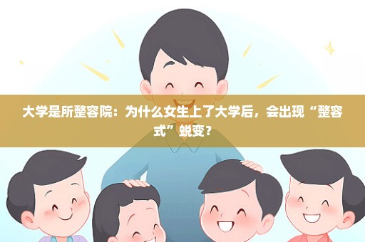 大学是所整容院：为什么女生上了大学后，会出现“整容式”蜕变？