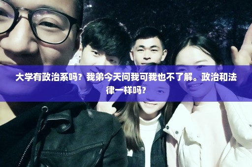 大学有政治系吗？我弟今天问我可我也不了解。政治和法律一样吗？