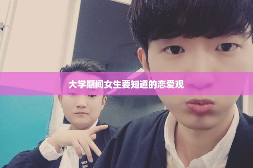 大学期间女生要知道的恋爱观