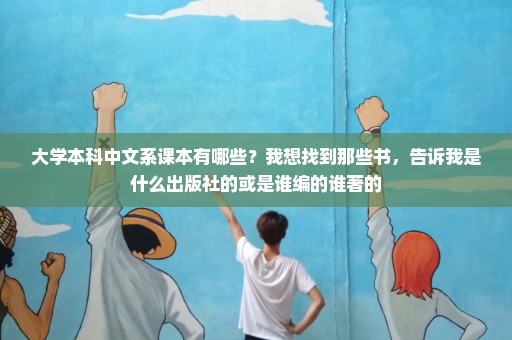 大学本科中文系课本有哪些？我想找到那些书，告诉我是什么出版社的或是谁编的谁著的