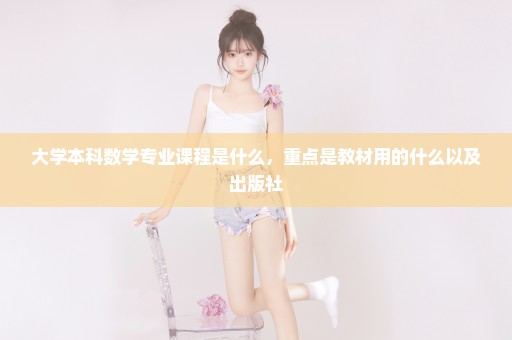 大学本科数学专业课程是什么，重点是教材用的什么以及出版社
