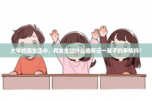 大学校园生活中，有发生过什么值得记一辈子的事情吗？