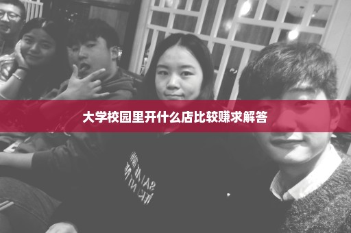 大学校园里开什么店比较赚求解答
