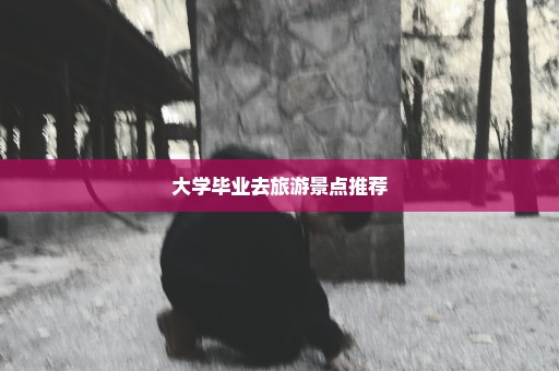 大学毕业去旅游景点推荐