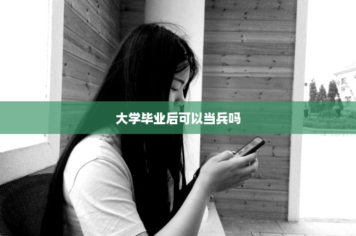 大学毕业后可以当兵吗