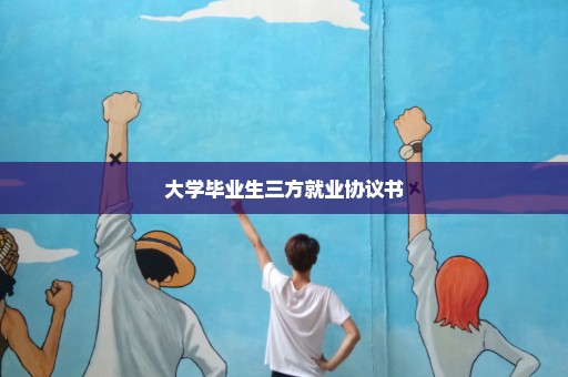 大学毕业生三方就业协议书