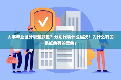 大学毕业证分哪些颜色？分别代表什么层次？为什么有的是红色有的蓝色？