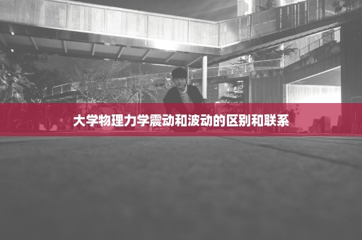 大学物理力学震动和波动的区别和联系