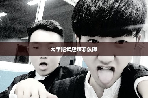大学班长应该怎么做