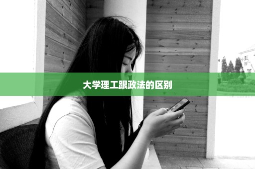大学理工跟政法的区别
