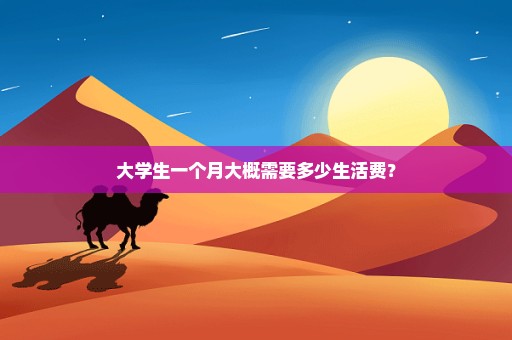 大学生一个月大概需要多少生活费？