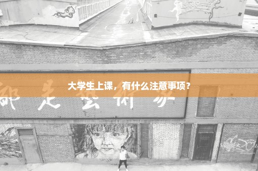 大学生上课，有什么注意事项？