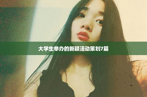 大学生举办的新颖活动策划7篇