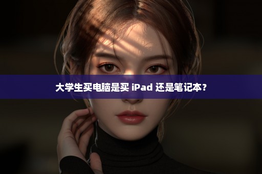 大学生买电脑是买 iPad 还是笔记本？