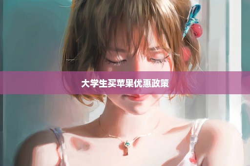 大学生买苹果优惠政策