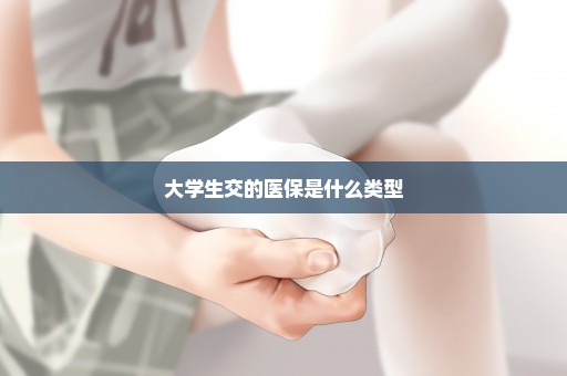 大学生交的医保是什么类型