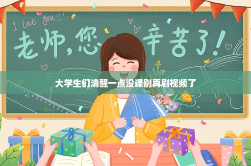 大学生们清醒一点没课别再刷视频了