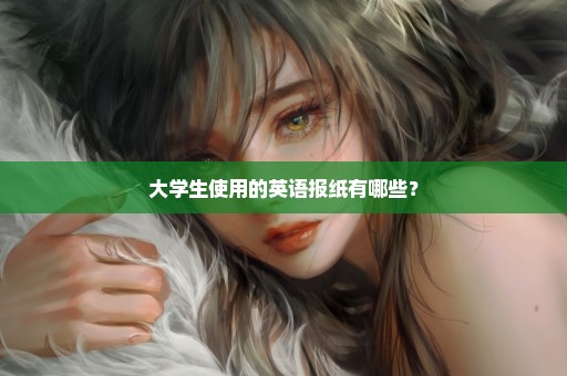 大学生使用的英语报纸有哪些？