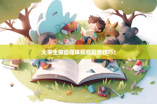 大学生做自媒体视频配音技巧！