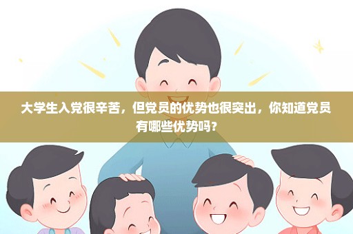 大学生入党很辛苦，但党员的优势也很突出，你知道党员有哪些优势吗？