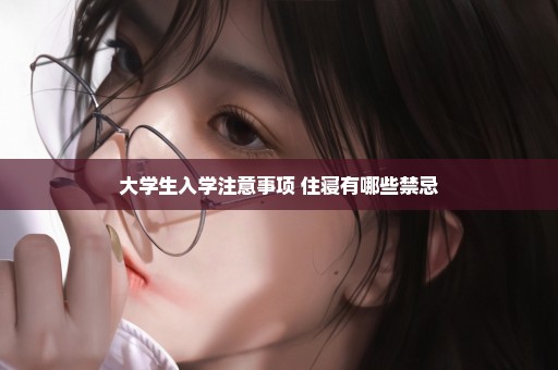 大学生入学注意事项 住寝有哪些禁忌