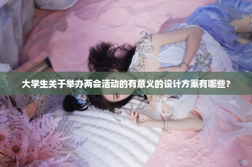 大学生关于举办两会活动的有意义的设计方案有哪些？
