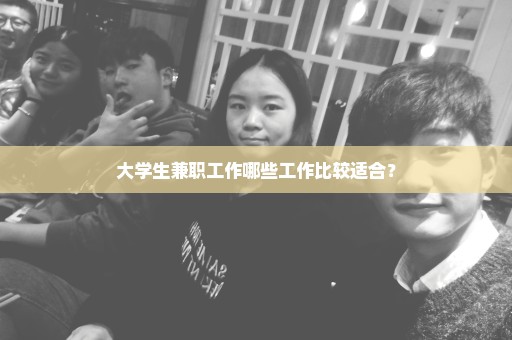 大学生兼职工作哪些工作比较适合？