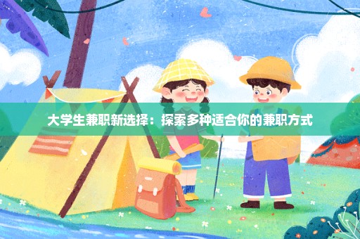 大学生兼职新选择：探索多种适合你的兼职方式