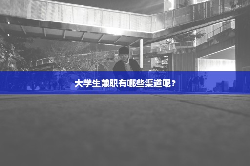 大学生兼职有哪些渠道呢？