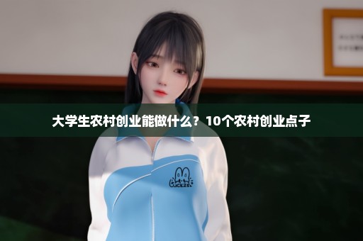 大学生农村创业能做什么？10个农村创业点子