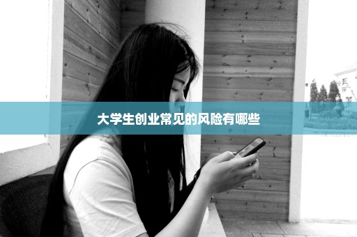 大学生创业常见的风险有哪些